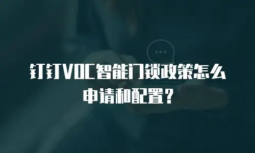 钉钉VOC智能门锁政策怎么申请和配置？