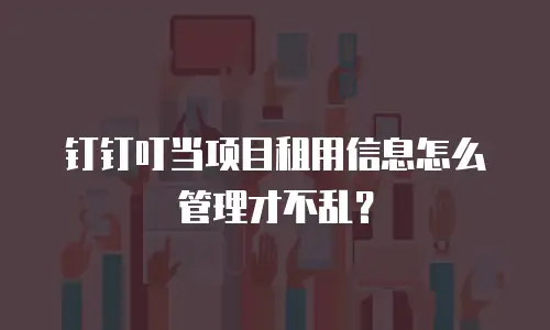 钉钉叮当项目租用信息怎么管理才不乱？