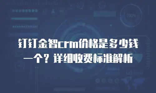 钉钉金智crm价格是多少钱一个？详细收费标准解析