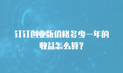 钉钉创业版价格多少一年的收益怎么算？