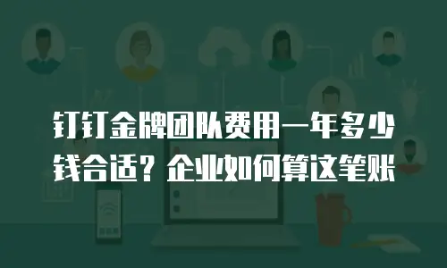 钉钉金牌团队费用一年多少钱合适？企业如何算这笔账