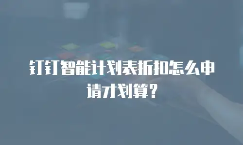钉钉智能计划表折扣怎么申请才划算？