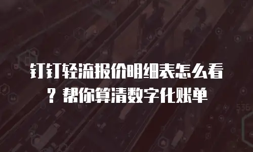 钉钉轻流报价明细表怎么看？帮你算清数字化账单