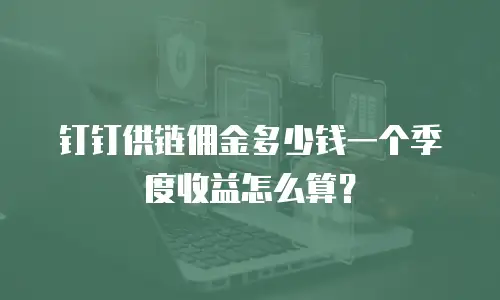 钉钉供链佣金多少钱一个季度收益怎么算？