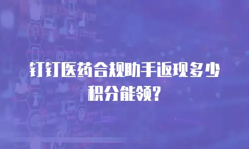 钉钉医药合规助手返现多少积分能领？