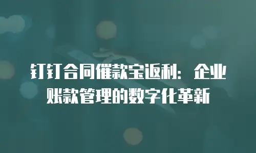 钉钉合同催款宝返利：企业账款管理的数字化革新