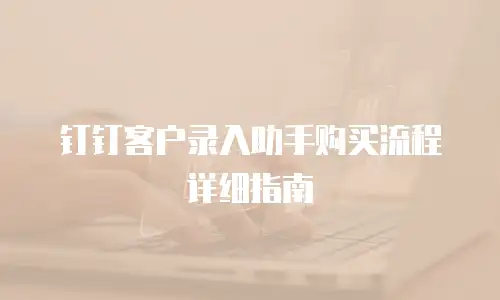钉钉客户录入助手购买流程详细指南