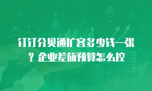 钉钉分贝通扩容多少钱一张？企业差旅预算怎么控