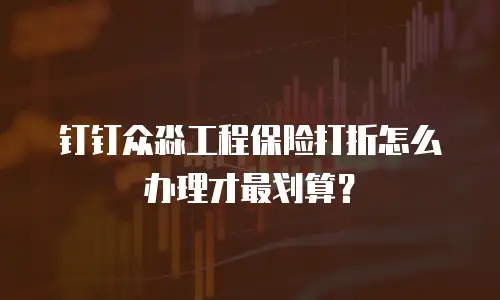钉钉众淼工程保险打折怎么办理才最划算？