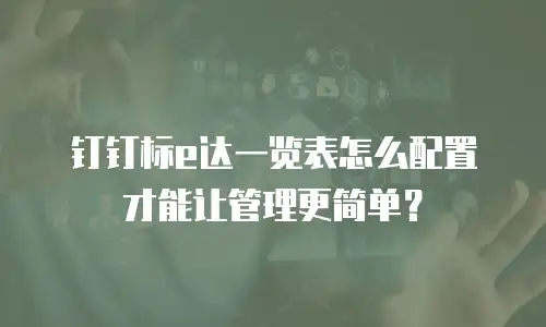 钉钉标e达一览表怎么配置才能让管理更简单？