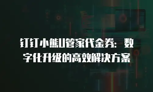 钉钉小熊U管家代金券：数字化升级的高效解决方案