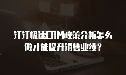 钉钉极速CRM政策分析怎么做才能提升销售业绩？
