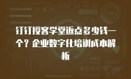 钉钉授客学堂返点多少钱一个？企业数字化培训成本解析
