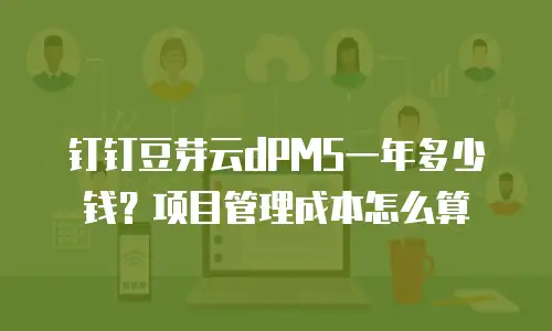 钉钉豆芽云dPMS一年多少钱？项目管理成本怎么算