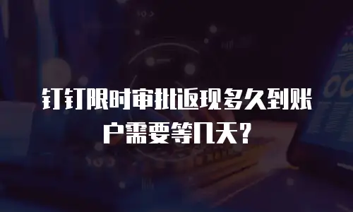 钉钉限时审批返现多久到账户需要等几天？