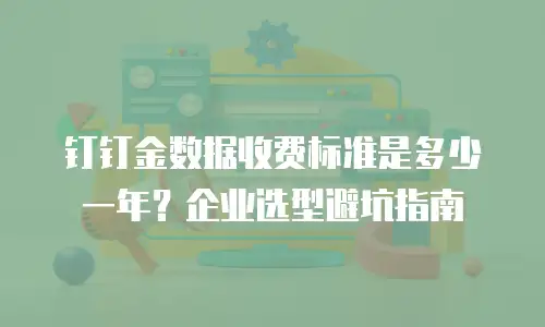 钉钉金数据收费标准是多少一年？企业选型避坑指南