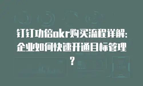 钉钉功倍okr购买流程详解：企业如何快速开通目标管理？