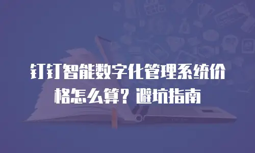 钉钉智能数字化管理系统价格怎么算？避坑指南