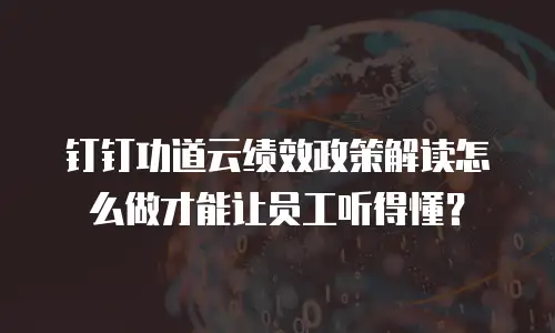 钉钉功道云绩效政策解读怎么做才能让员工听得懂？
