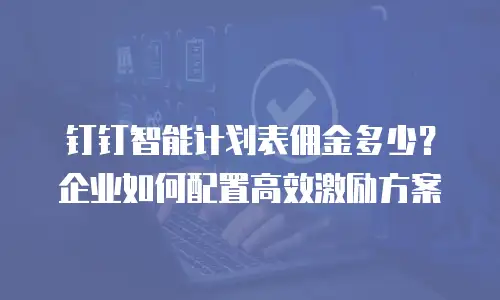 钉钉智能计划表佣金多少？企业如何配置高效激励方案