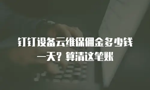 钉钉设备云维保佣金多少钱一天？算清这笔账