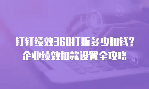 钉钉绩效360打折多少扣钱？企业绩效扣款设置全攻略