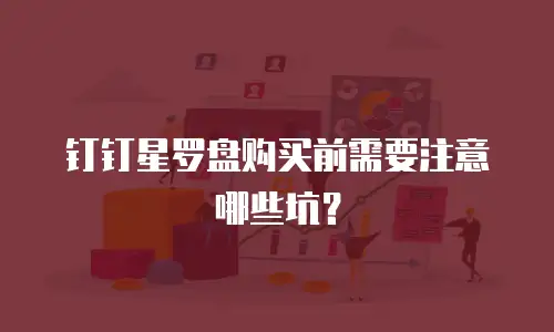 钉钉星罗盘购买前需要注意哪些坑？