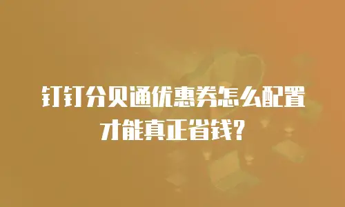 钉钉分贝通优惠券怎么配置才能真正省钱？
