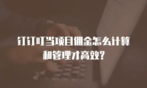钉钉叮当项目佣金怎么计算和管理才高效？