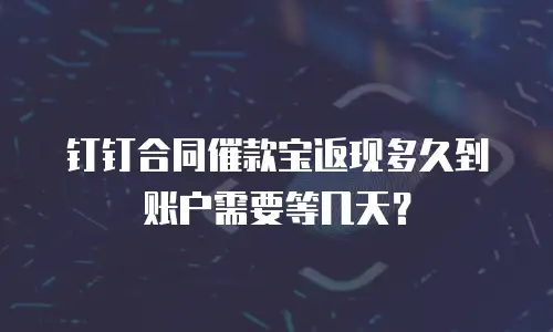 钉钉合同催款宝返现多久到账户需要等几天？
