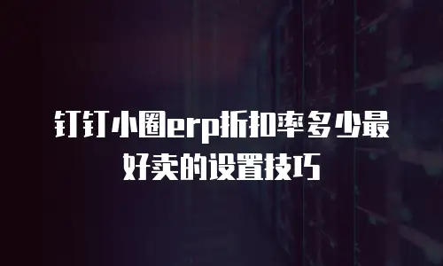 钉钉小圈erp折扣率多少最好卖的设置技巧