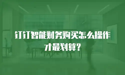 钉钉智能财务购买怎么操作才最划算？