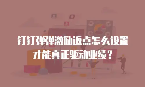 钉钉弹弹激励返点怎么设置才能真正驱动业绩？