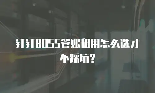 钉钉BOSS管账租用怎么选才不踩坑？