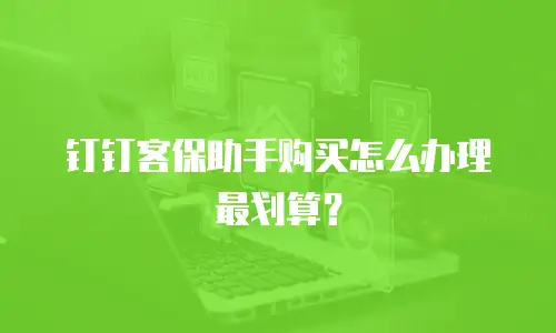 钉钉客保助手购买怎么办理最划算？