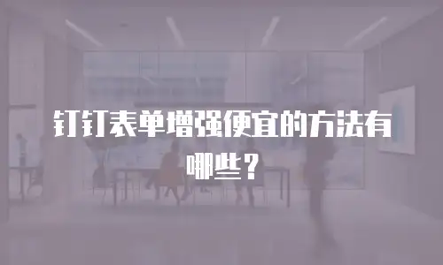 钉钉表单增强便宜的方法有哪些？