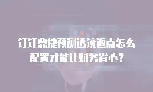 钉钉鼎捷预测透镜返点怎么配置才能让财务省心？