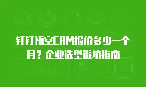 钉钉悟空CRM报价多少一个月？企业选型避坑指南