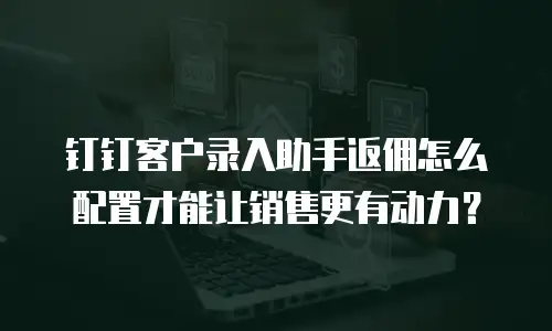 钉钉客户录入助手返佣怎么配置才能让销售更有动力？