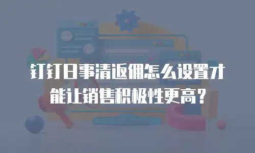 钉钉日事清返佣怎么设置才能让销售积极性更高？
