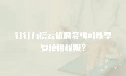 钉钉万搭云优惠多少可以享受使用权限？