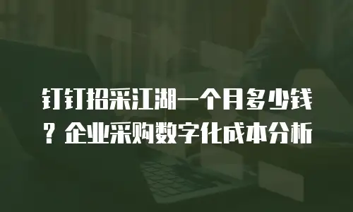 钉钉招采江湖一个月多少钱？企业采购数字化成本分析