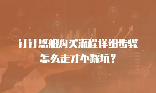钉钉悠船购买流程详细步骤怎么走才不踩坑？
