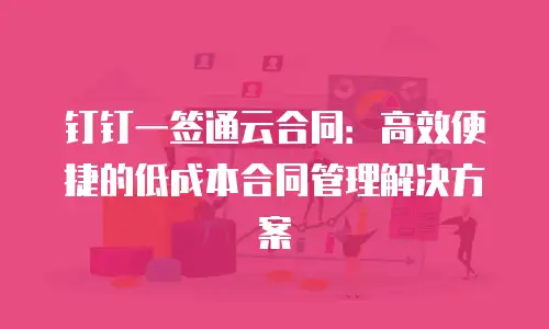 钉钉一签通云合同：高效便捷的低成本合同管理解决方案