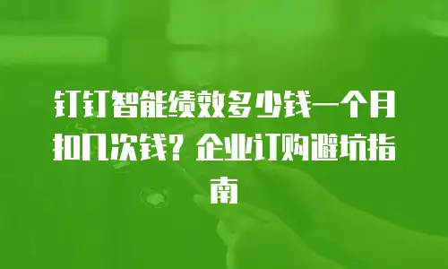 钉钉智能绩效多少钱一个月扣几次钱？企业订购避坑指南