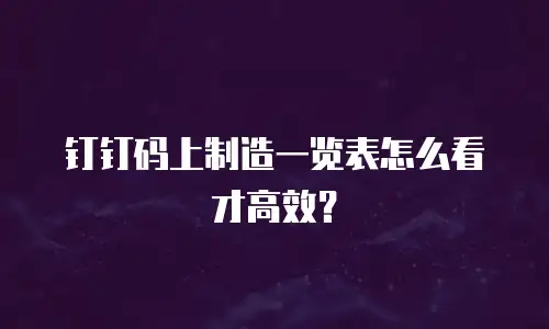 钉钉码上制造一览表怎么看才高效？