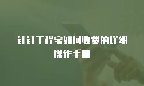 钉钉工程宝如何收费的详细操作手册