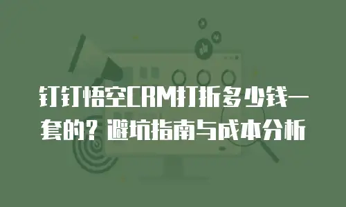钉钉悟空CRM打折多少钱一套的？避坑指南与成本分析