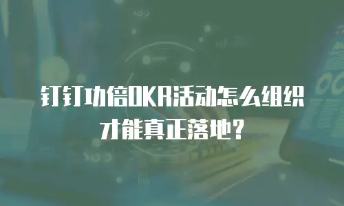 钉钉功倍OKR活动怎么组织才能真正落地？