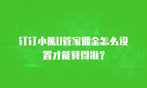 钉钉小熊U管家佣金怎么设置才能算得准？